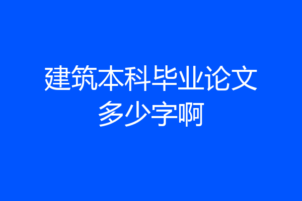 建筑本科毕业论文多少字啊