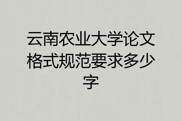云南农业大学论文格式规范要求多少字