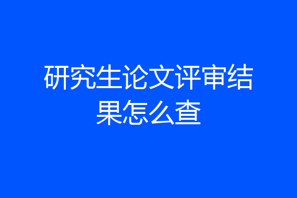 研究生论文评审结果怎么查