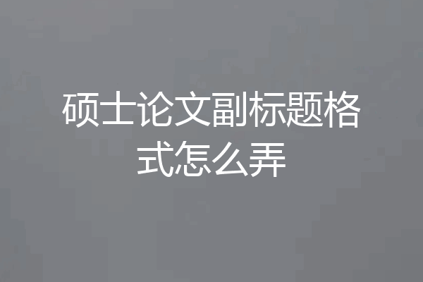 硕士论文副标题格式怎么弄