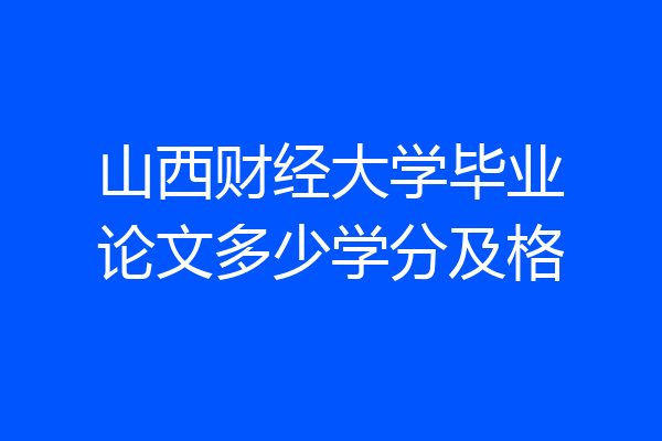 山西财经大学毕业论文多少学分及格