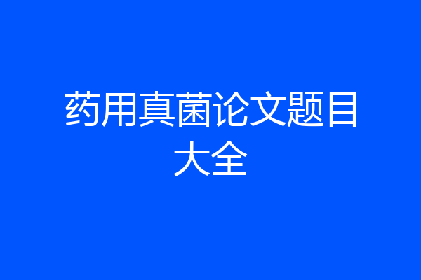 药用真菌论文题目大全