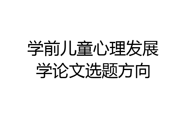 学前儿童心理发展学论文选题方向
