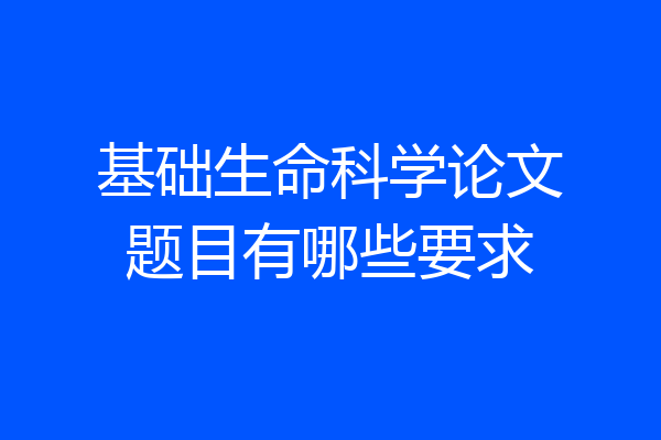 基础生命科学论文题目有哪些要求