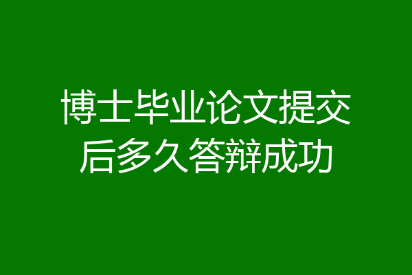 博士毕业论文提交后多久答辩成功