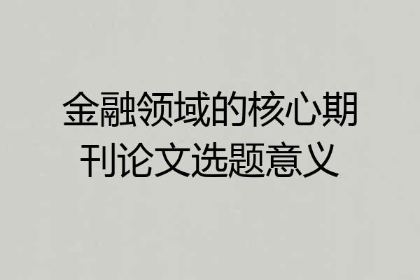 金融领域的核心期刊论文选题意义