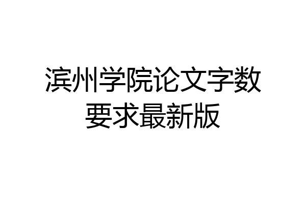 滨州学院论文字数要求最新版