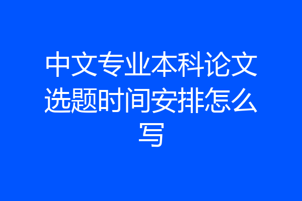 中文专业本科论文选题时间安排怎么写