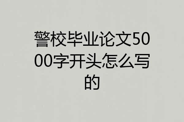 警校毕业论文5000字开头怎么写的
