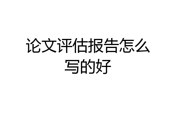 论文评估报告怎么写的好