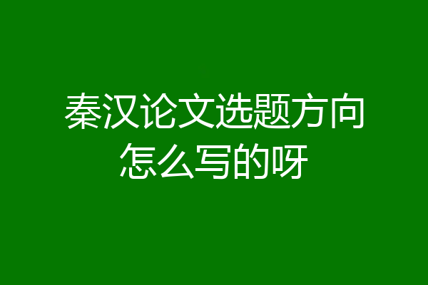 秦汉论文选题方向怎么写的呀