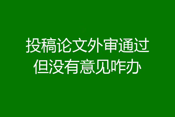 投稿论文外审通过但没有意见咋办
