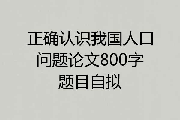 正确认识我国人口问题论文800字题目自拟