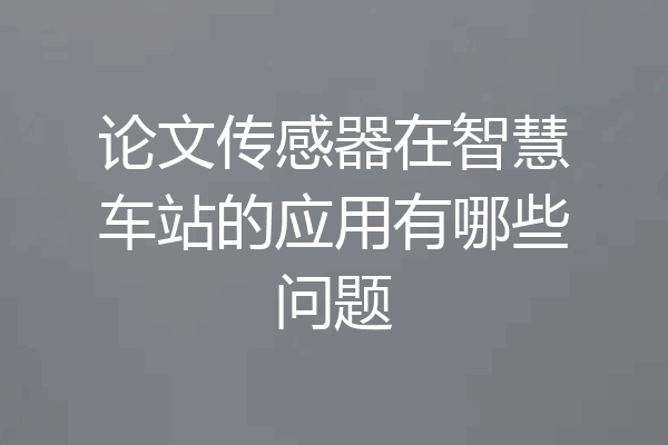 论文传感器在智慧车站的应用有哪些问题