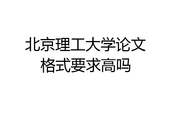 北京理工大学论文格式要求高吗