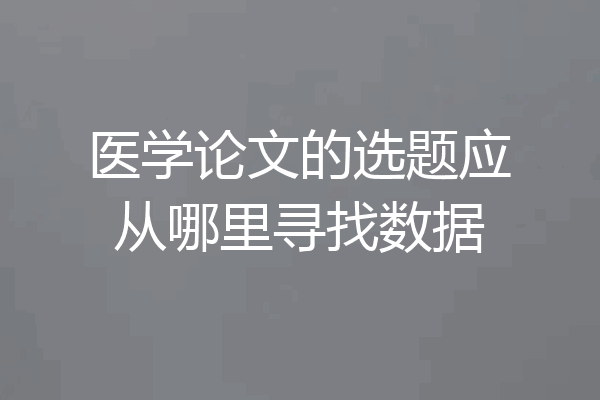 医学论文的选题应从哪里寻找数据