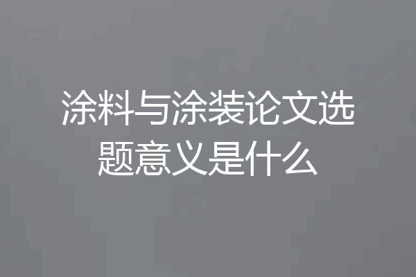 涂料与涂装论文选题意义是什么