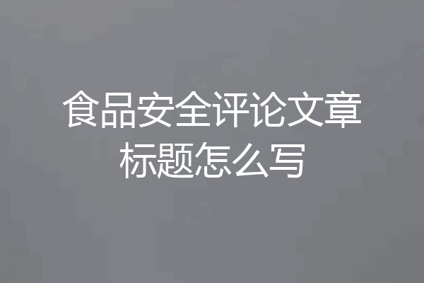 食品安全评论文章标题怎么写