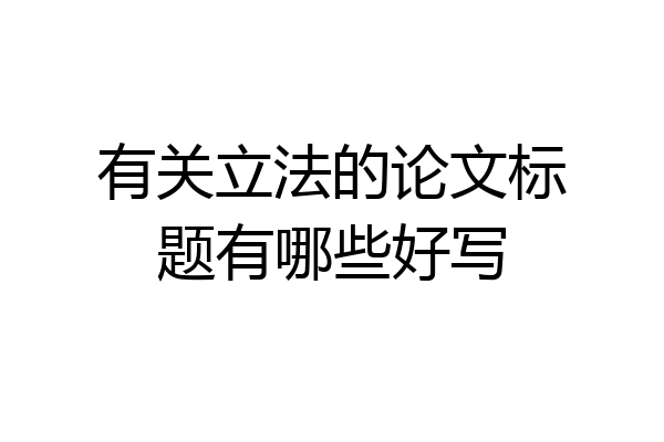 有关立法的论文标题有哪些好写