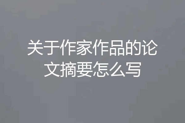 关于作家作品的论文摘要怎么写