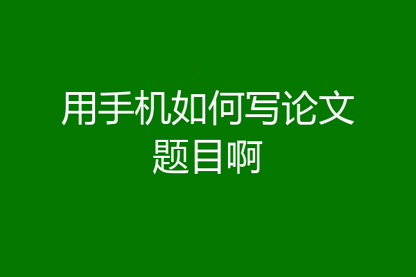 用手机如何写论文题目啊
