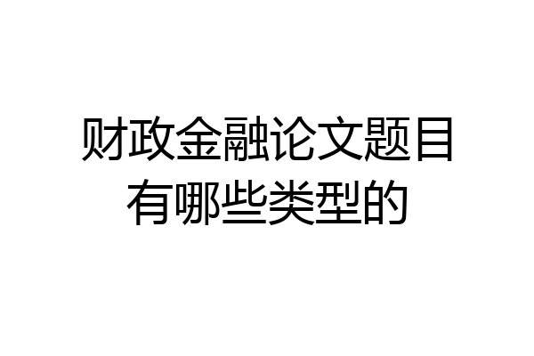 财政金融论文题目有哪些类型的