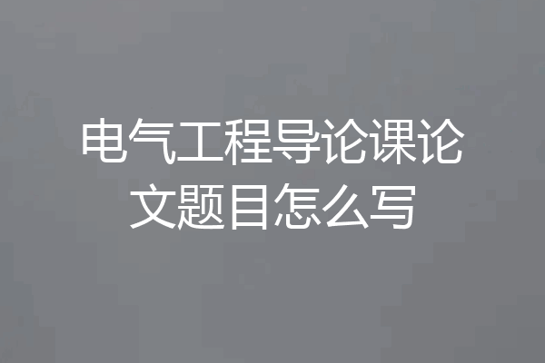 电气工程导论课论文题目怎么写