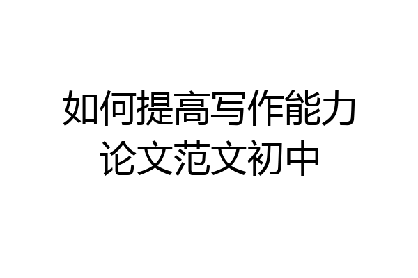 如何提高写作能力论文范文初中