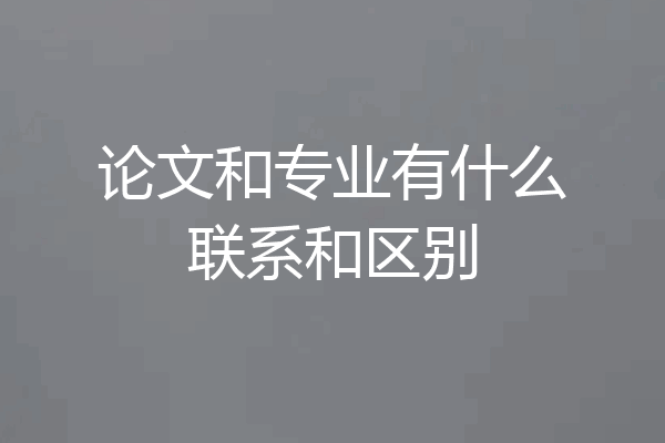 论文和专业有什么联系和区别