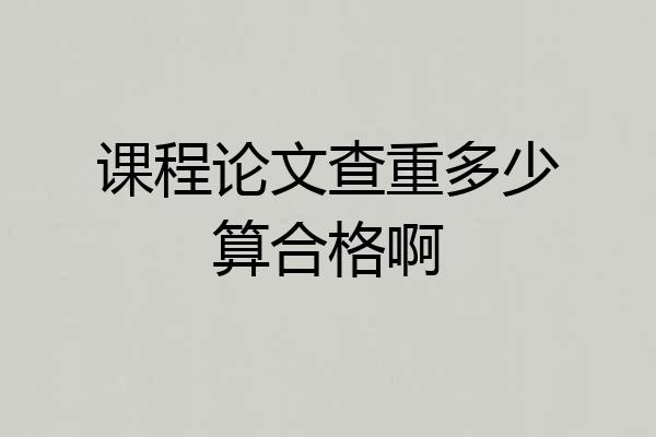 课程论文查重多少算合格啊