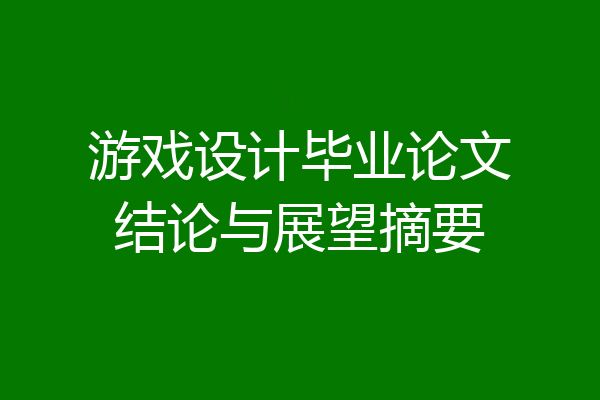 游戏设计毕业论文结论与展望摘要