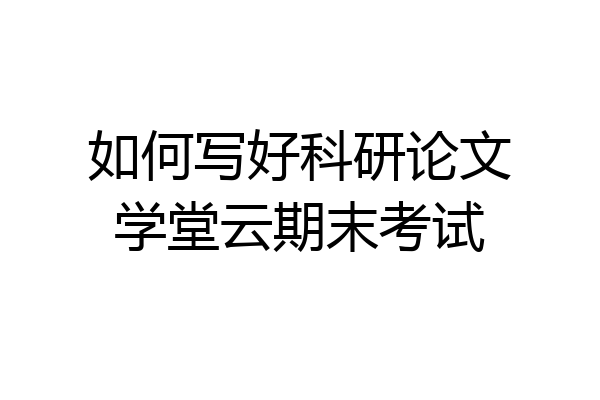 如何写好科研论文学堂云期末考试
