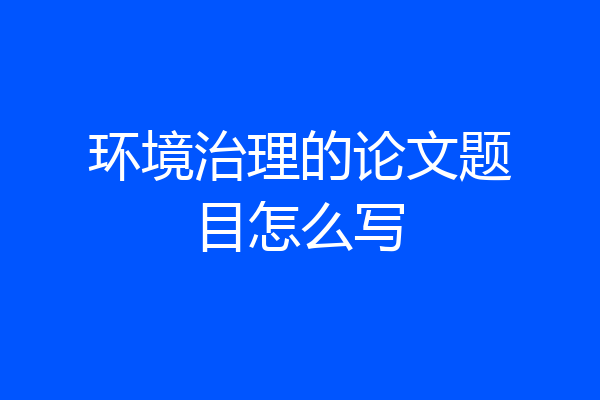 环境治理的论文题目怎么写