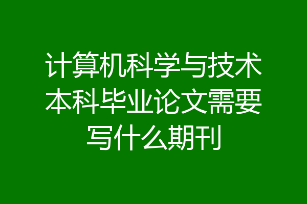 计算机科学与技术本科毕业论文需要写什么期刊
