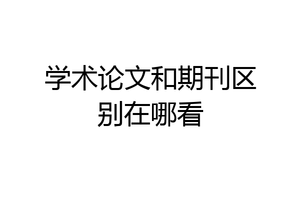 学术论文和期刊区别在哪看