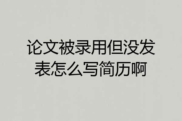 论文被录用但没发表怎么写简历啊