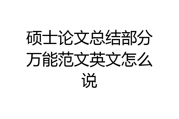 硕士论文总结部分万能范文英文怎么说