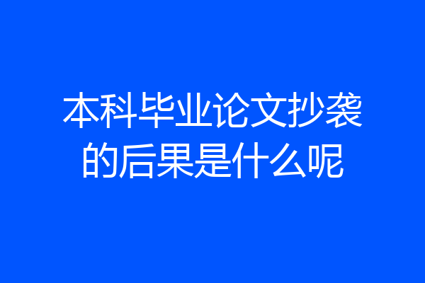 本科毕业论文抄袭的后果是什么呢