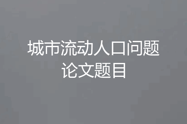 城市流动人口问题论文题目