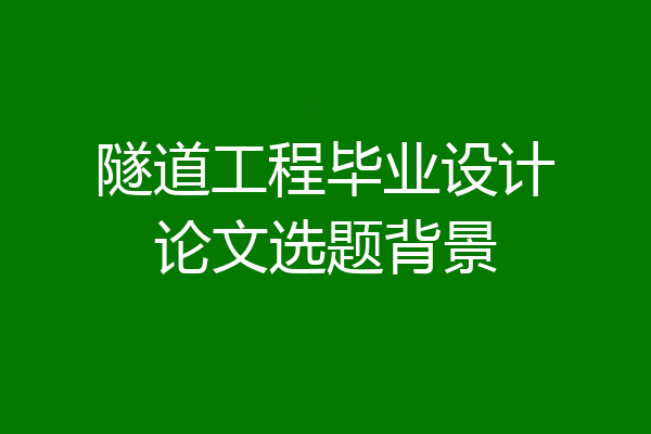 隧道工程毕业设计论文选题背景