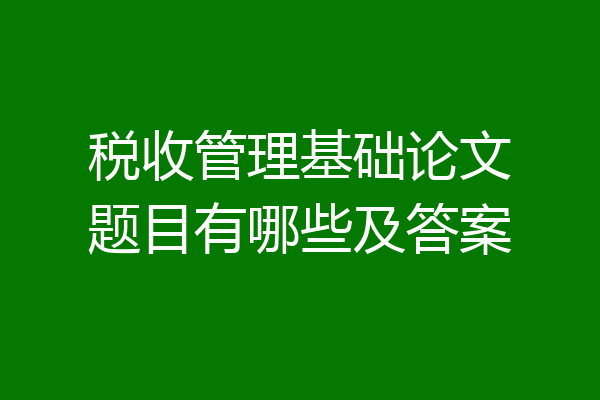 税收管理基础论文题目有哪些及答案
