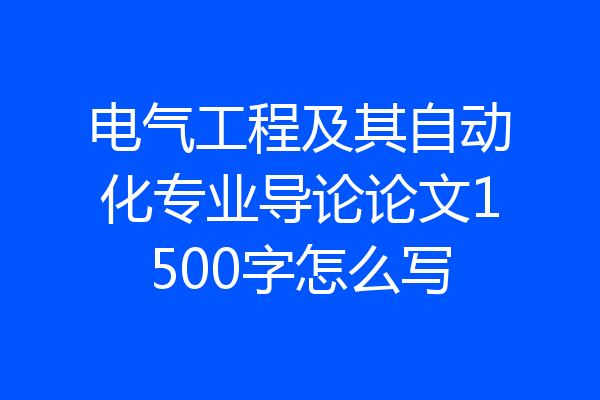 电气工程及其自动化专业导论论文1500字怎么写