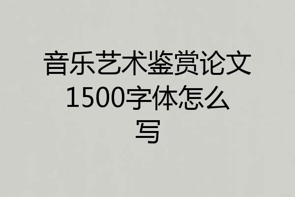 音乐艺术鉴赏论文1500字体怎么写