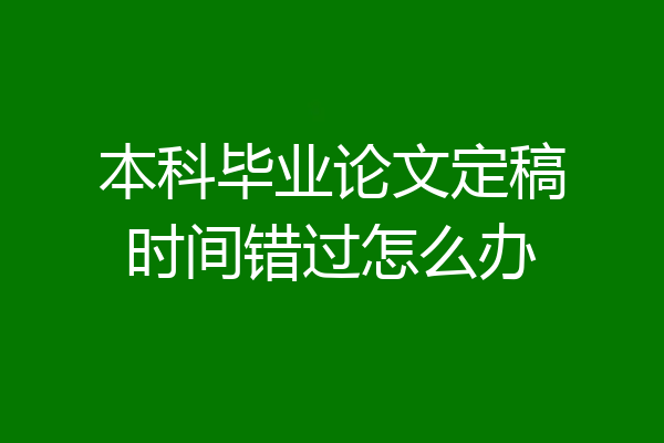 本科毕业论文定稿时间错过怎么办