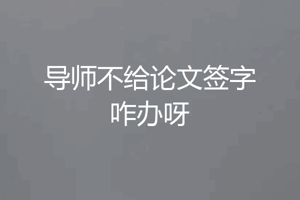 导师不给论文签字咋办呀
