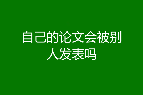 自己的论文会被别人发表吗
