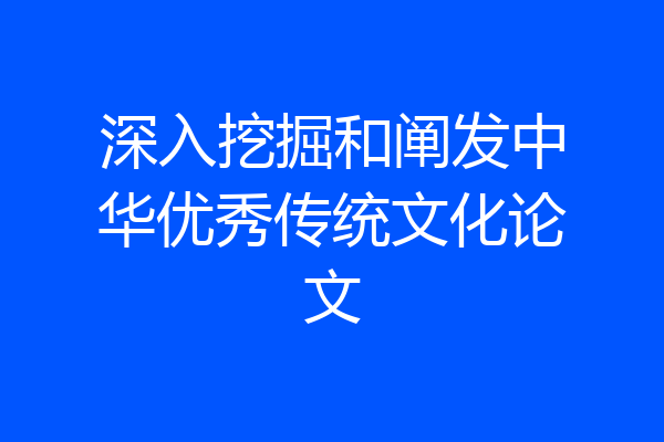 深入挖掘和阐发中华优秀传统文化论文