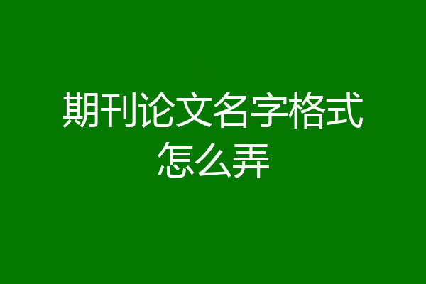 期刊论文名字格式怎么弄