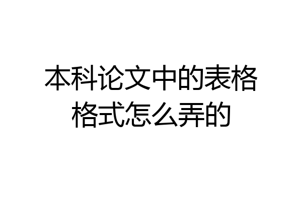 本科论文中的表格格式怎么弄的
