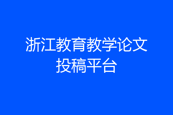浙江教育教学论文投稿平台